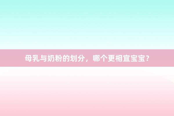 母乳与奶粉的划分，哪个更相宜宝宝？